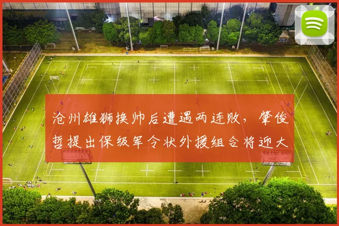 沧州雄狮换帅后遭遇两连败，肇俊哲提出保级军令状外援组合将迎大洗牌