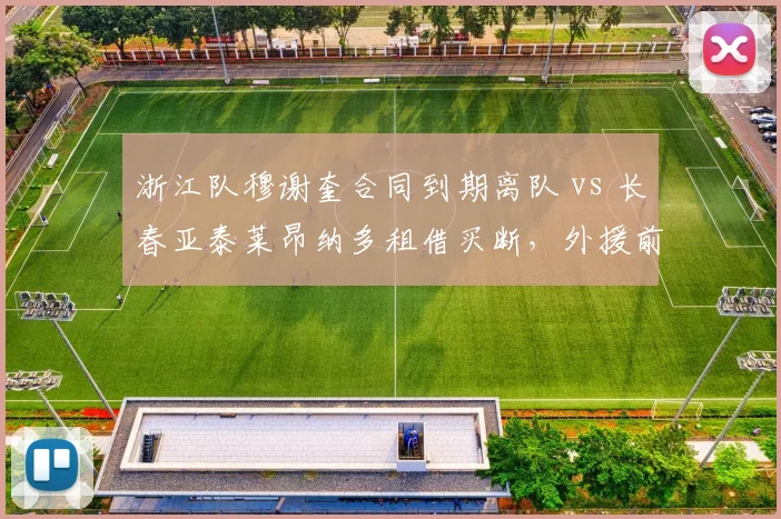 浙江队穆谢奎合同到期离队 vs 长春亚泰莱昂纳多租借买断，外援前锋取舍对比